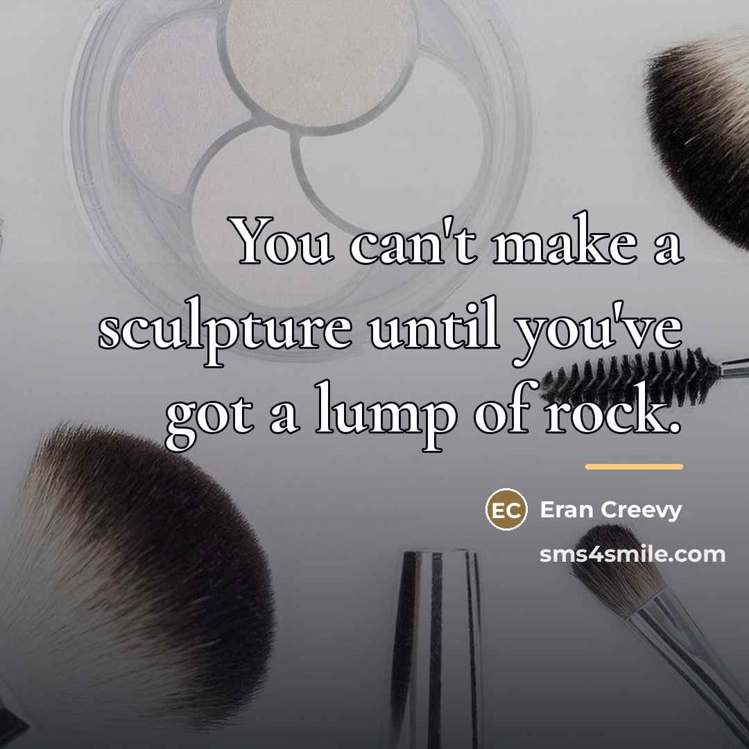 “You can't make a sculpture until you've got a lump…” quote by Eran Creevy