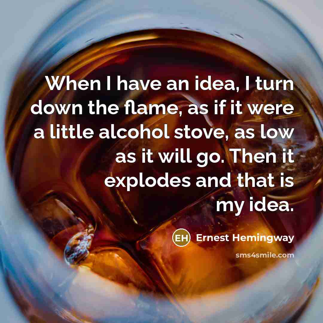 “When I have an idea, I turn down the flame,…” quote by Ernest Hemingway