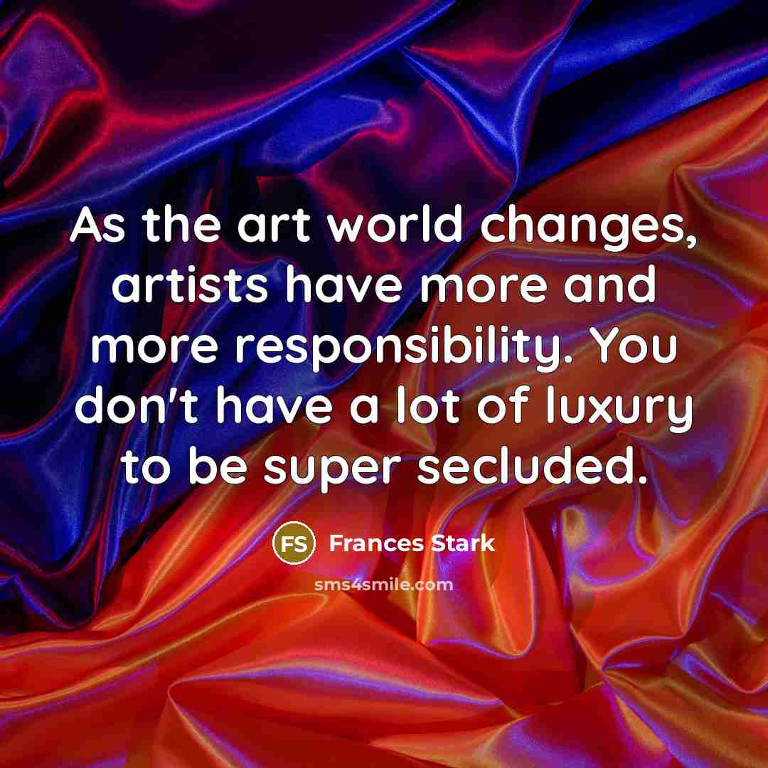 “As the art world changes, artists have more and more…” quote by Frances Stark