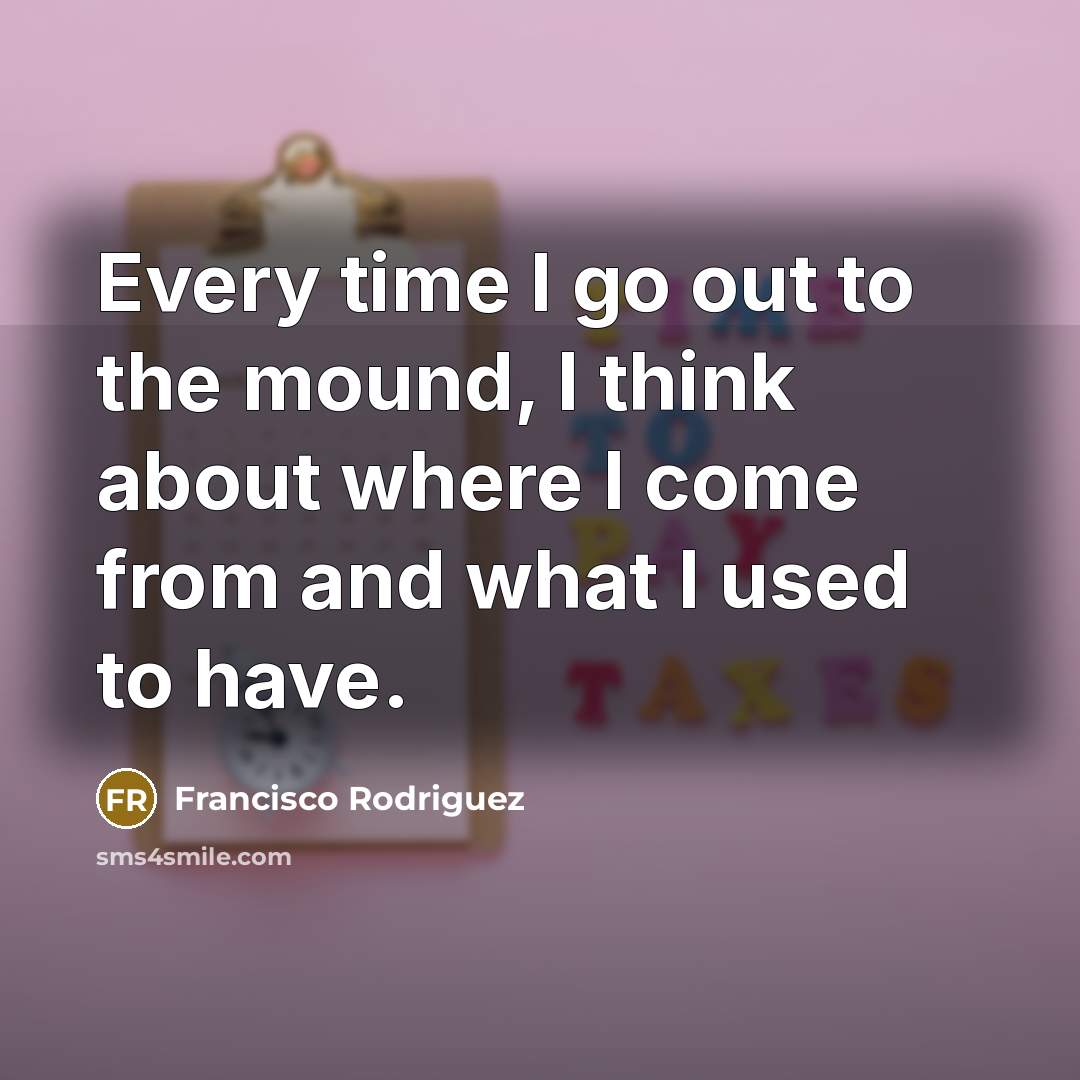 “Every time I go out to the mound, I think…” quote by Francisco Rodriguez