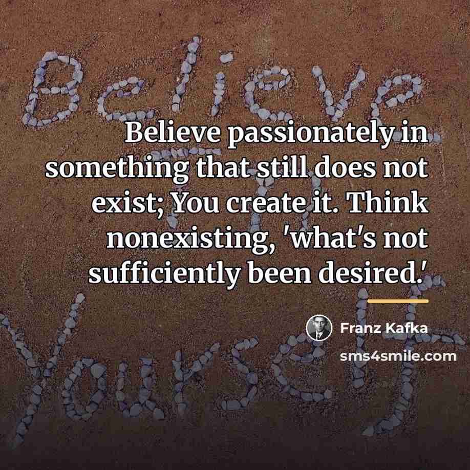 “Believe passionately in something that still does not exist; You…” quote by Franz Kafka