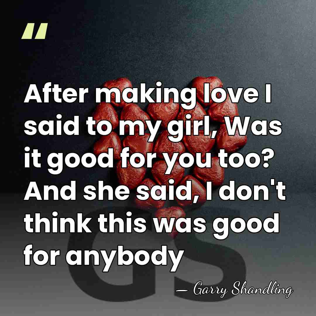 After making love I said to my girl, Was it good for&hellip; - Garry Shandling