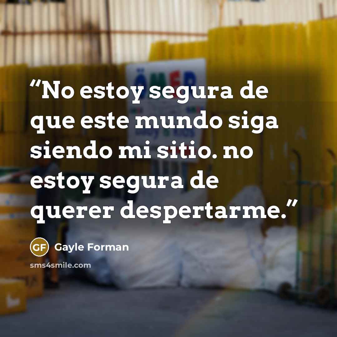 “No estoy segura de que este mundo siga siendo mi sitio. no estoy segura de querer despertarme.” quote by Gayle Forman