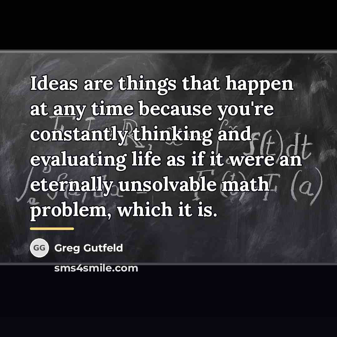 “Ideas are things that happen at any time because you're…” quote by Greg Gutfeld