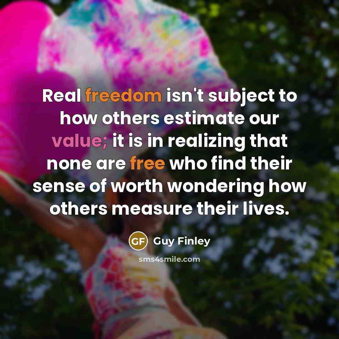 “Real freedom isn't subject to how others estimate our value;…” quote by Guy Finley