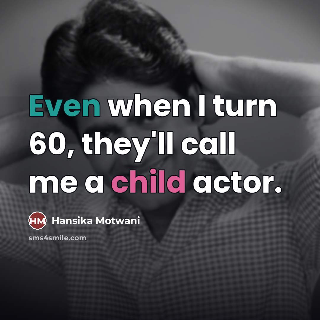 “Even when I turn 60, they'll call me a child…” quote by Hansika Motwani