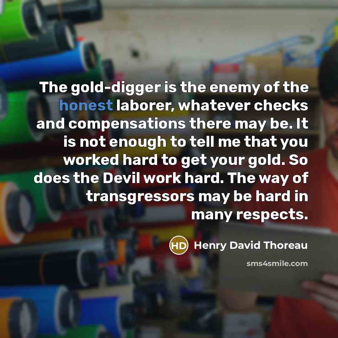 “The gold-digger is the enemy of the honest laborer, whatever…” quote by Henry David Thoreau