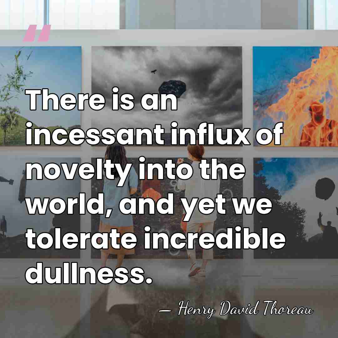 There is an incessant influx of novelty into the world, and yet&hellip; - Henry David Thoreau