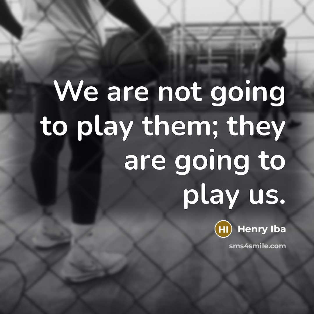 “We are not going to play them; they are going…” quote by Henry Iba