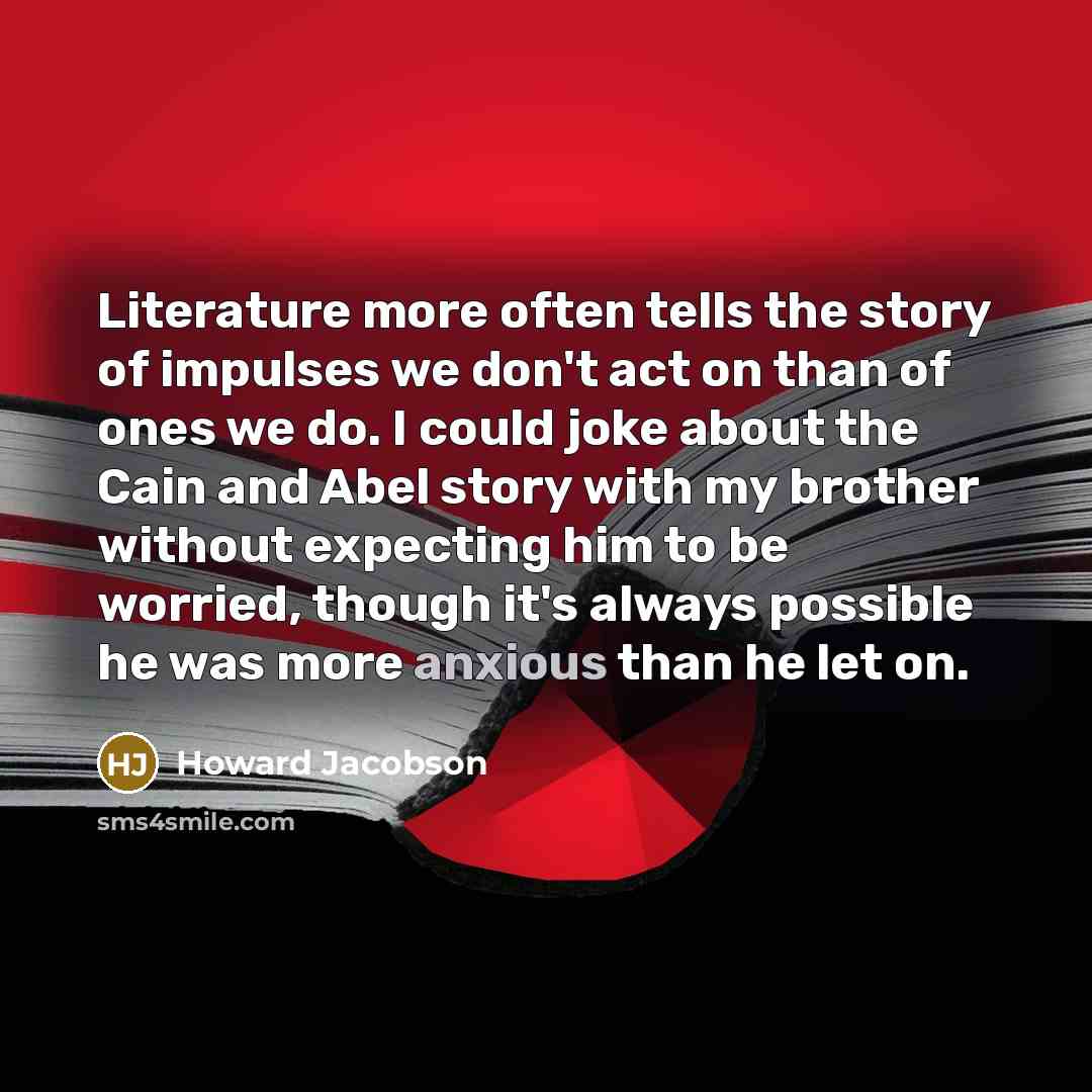 “Literature more often tells the story of impulses we don't…” quote by Howard Jacobson
