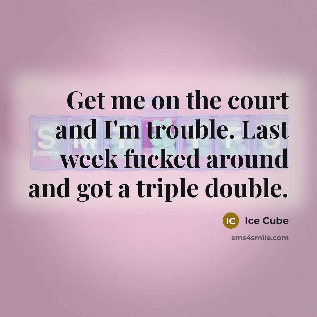“Get me on the court and I'm trouble. Last week fucked around and got a triple double.” quote by Ice Cube