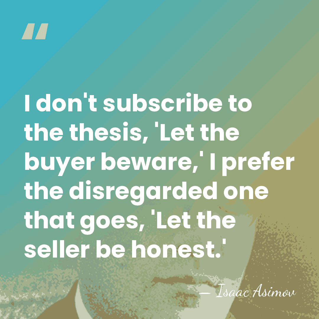 I don't subscribe to the thesis, 'Let the buyer beware,' I prefer&hellip; - Isaac Asimov