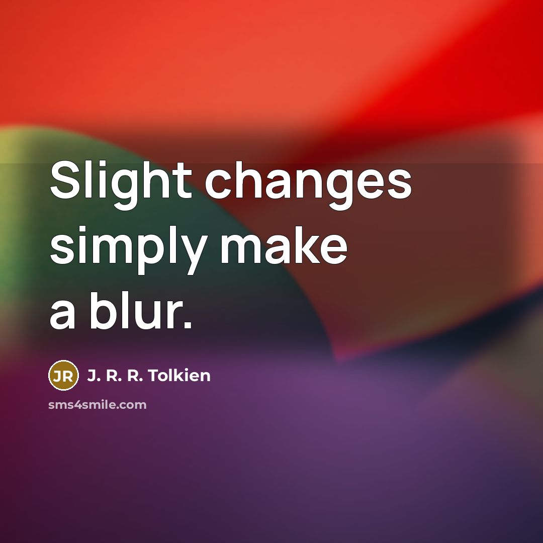 “Slight changes simply make a blur.…” quote by J. R. R. Tolkien