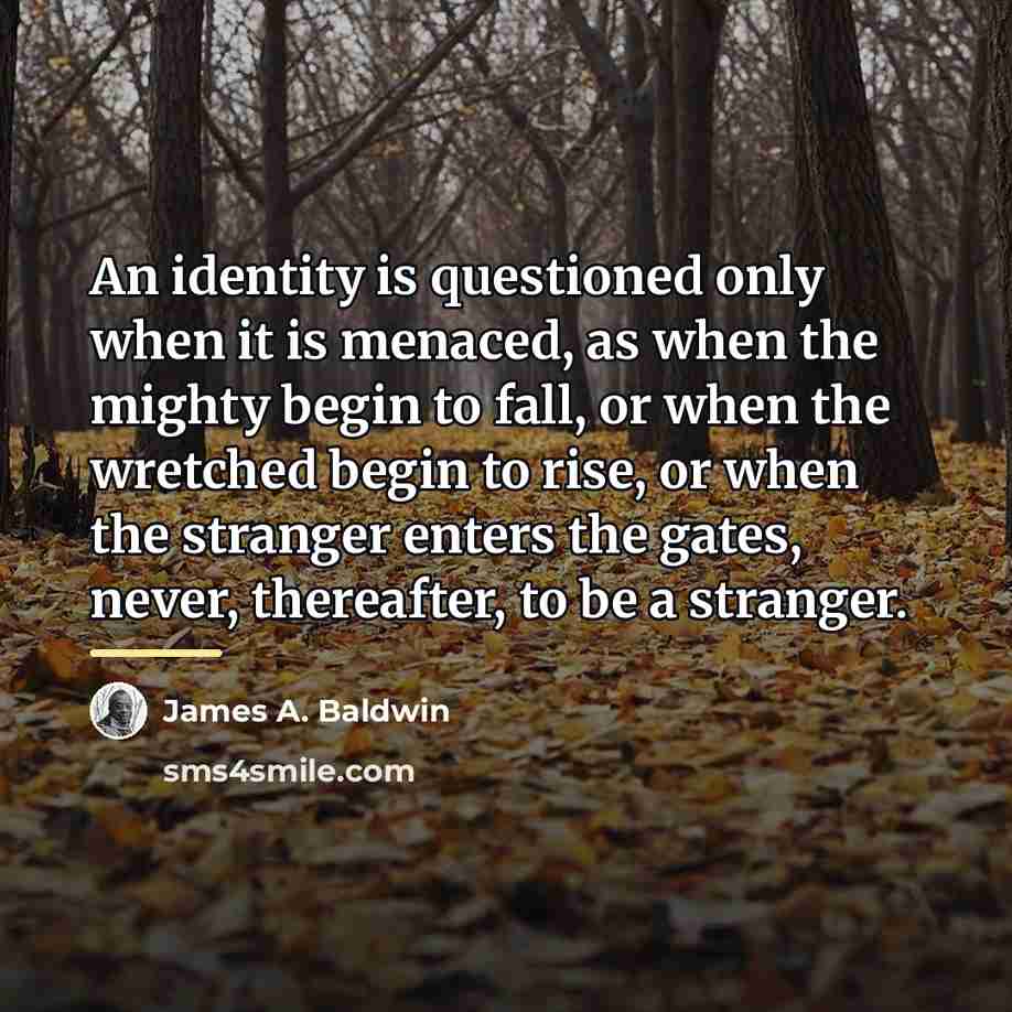 “An identity is questioned only when it is menaced, as…” quote by James A. Baldwin
