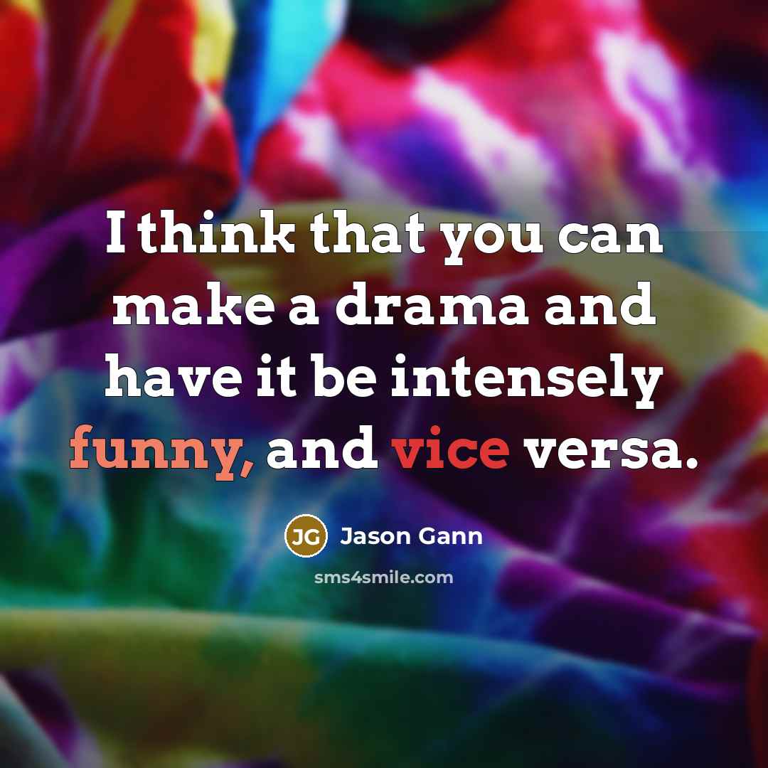 “I think that you can make a drama and have it be intensely funny, and vice versa.” quote by Jason Gann