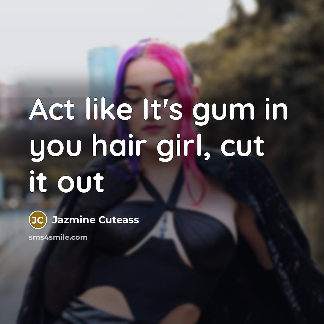 “Act like It's gum in you hair girl, cut it out” quote by Jazmine Cuteass