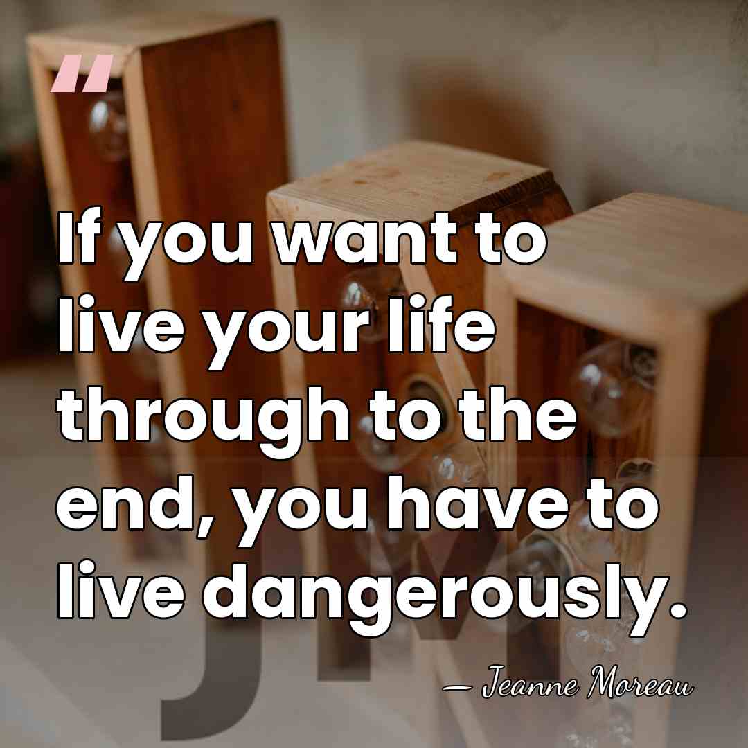 If you want to live your life through to the end, you&hellip; - Jeanne Moreau