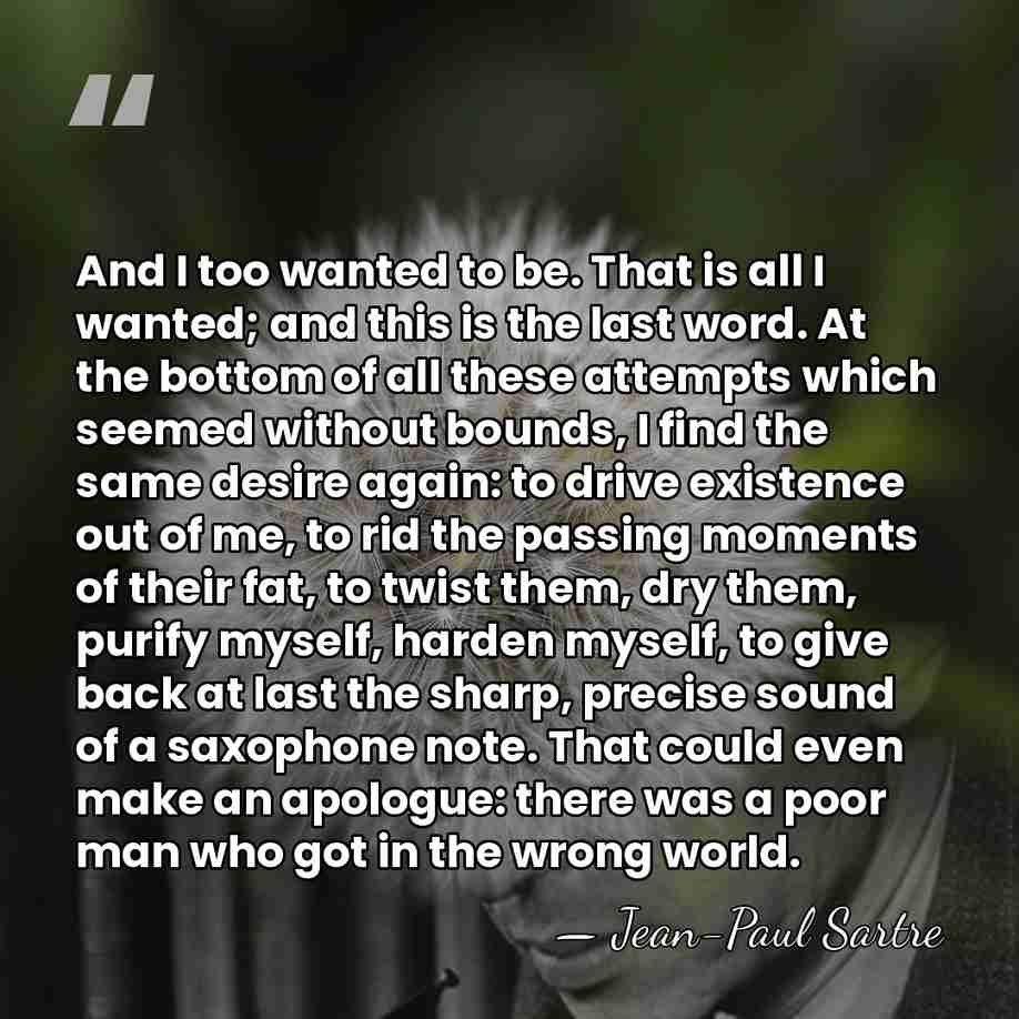 And I too wanted to be. That is all I wanted; and&hellip; - Jean-Paul Sartre