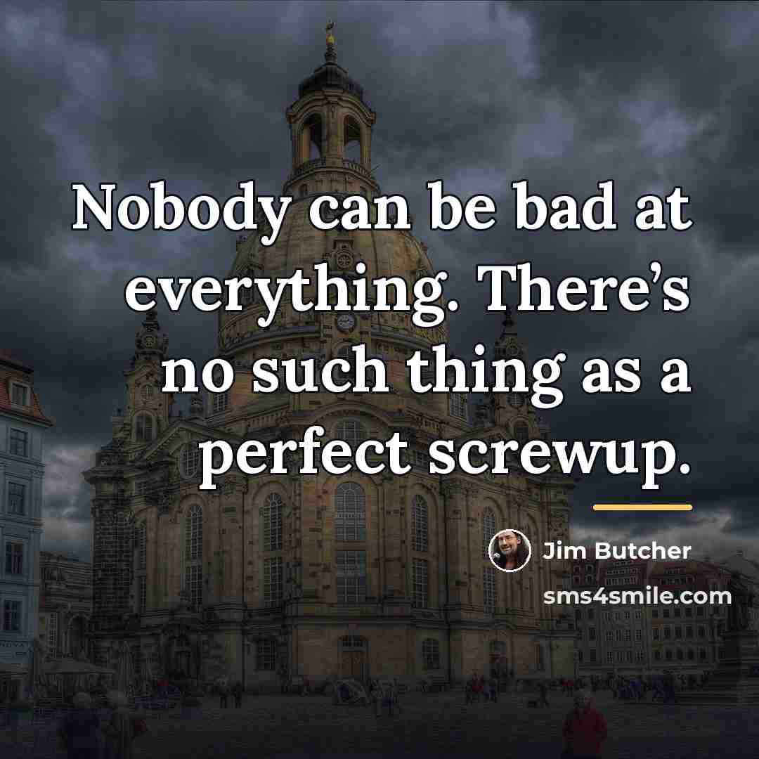 “Nobody can be bad at everything. There’s no such thing…” quote by Jim Butcher