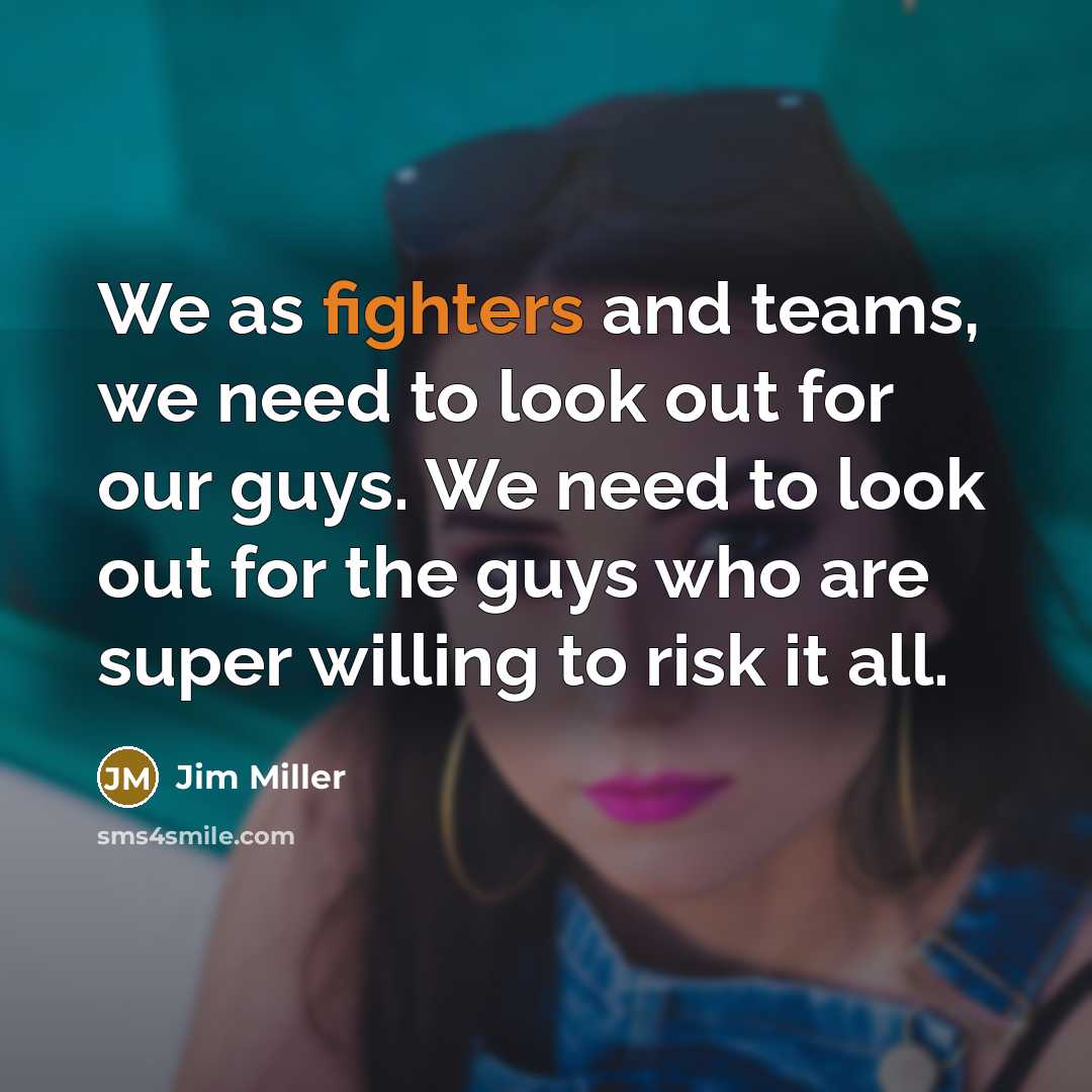 “We as fighters and teams, we need to look out for our guys. We need to look out for the guys who are super willing to risk it all.” quote by Jim Miller