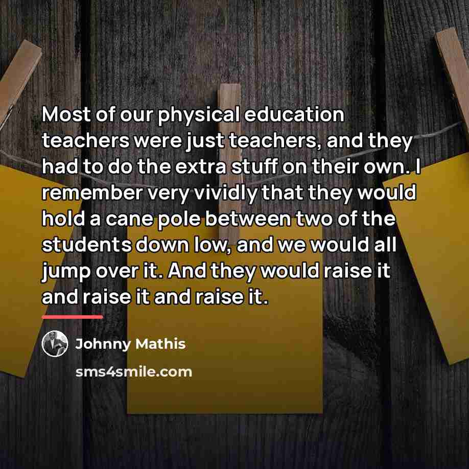 “Most of our physical education teachers were just teachers, and…” quote by Johnny Mathis