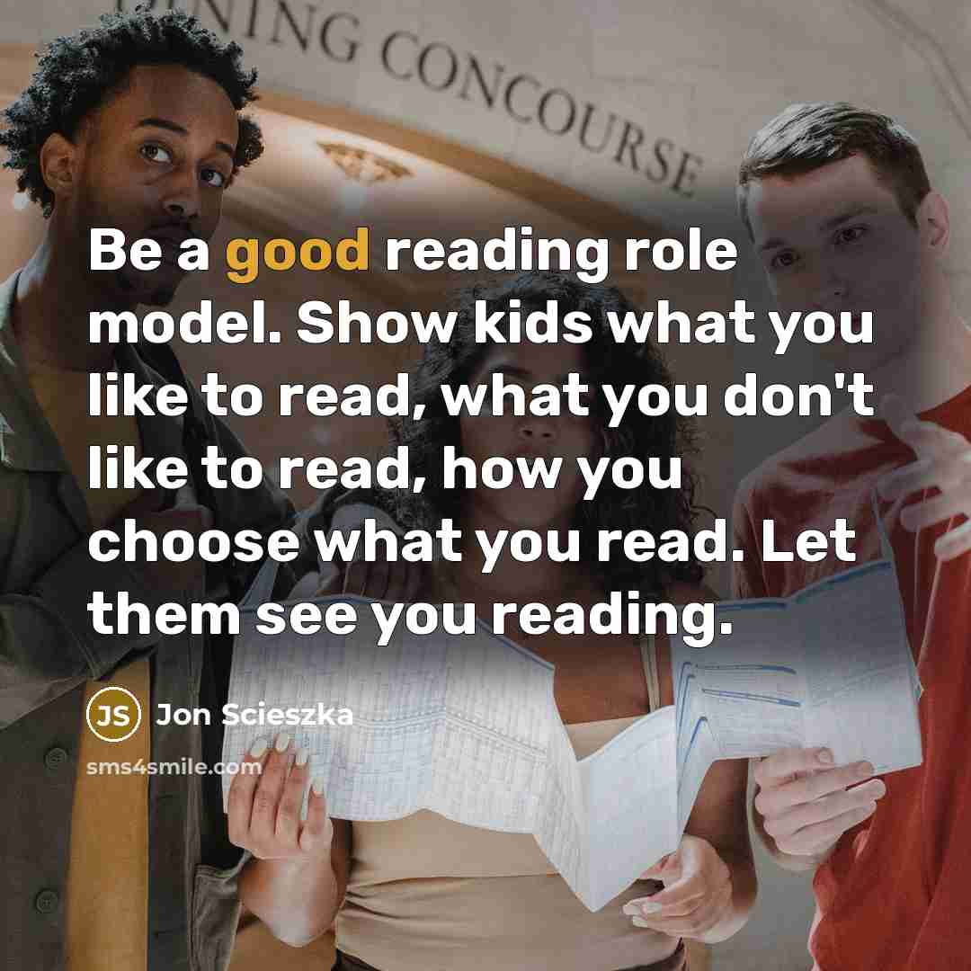 “Be a good reading role model. Show kids what you…” quote by Jon Scieszka