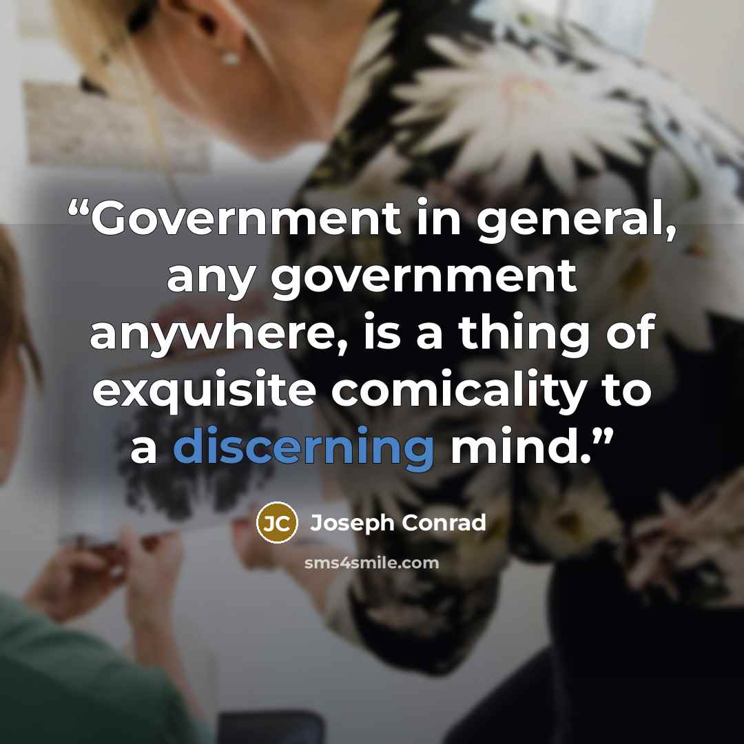 “Government in general, any government anywhere, is a thing of exquisite comicality to a discerning mind.” quote by Joseph Conrad