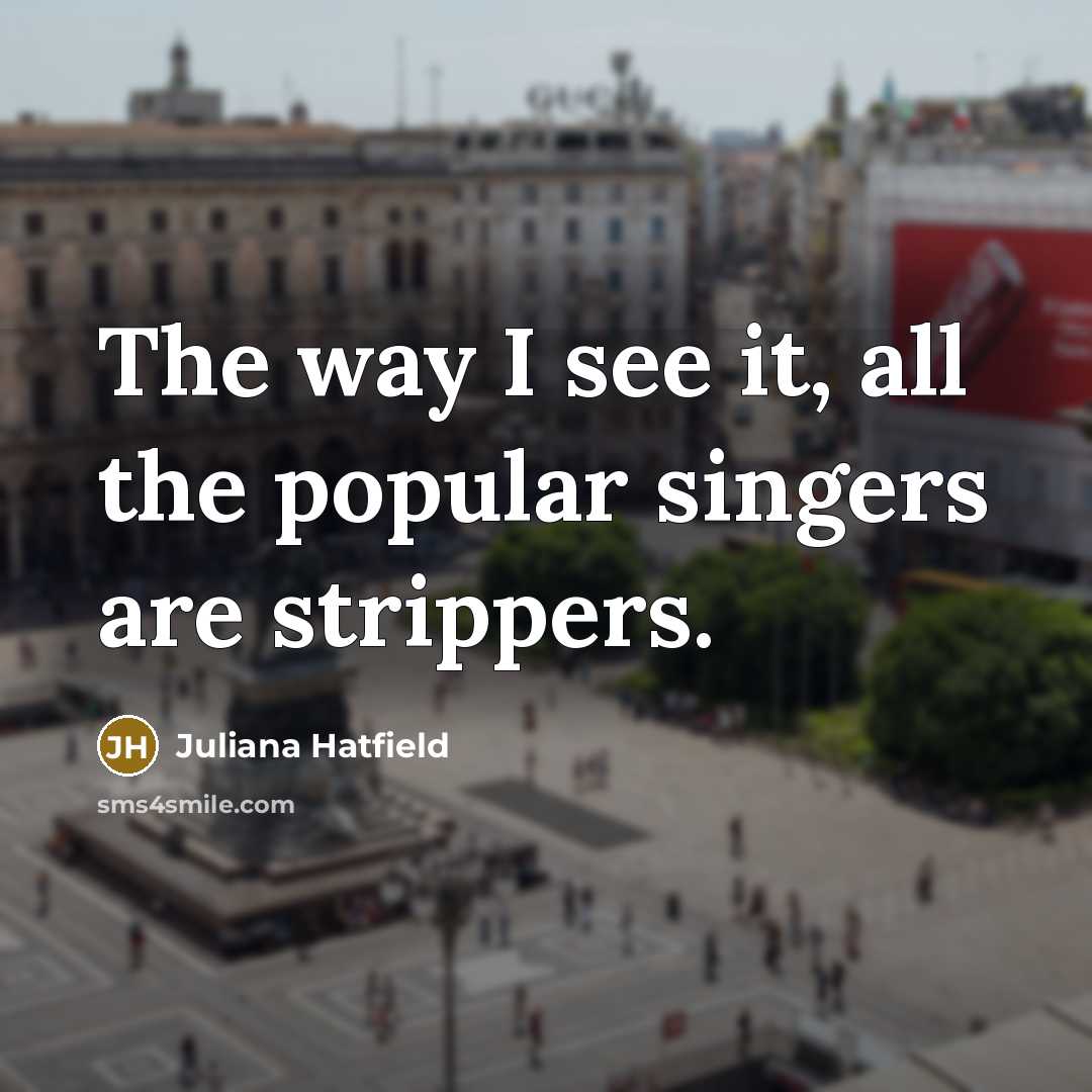 “The way I see it, all the popular singers are…” quote by Juliana Hatfield