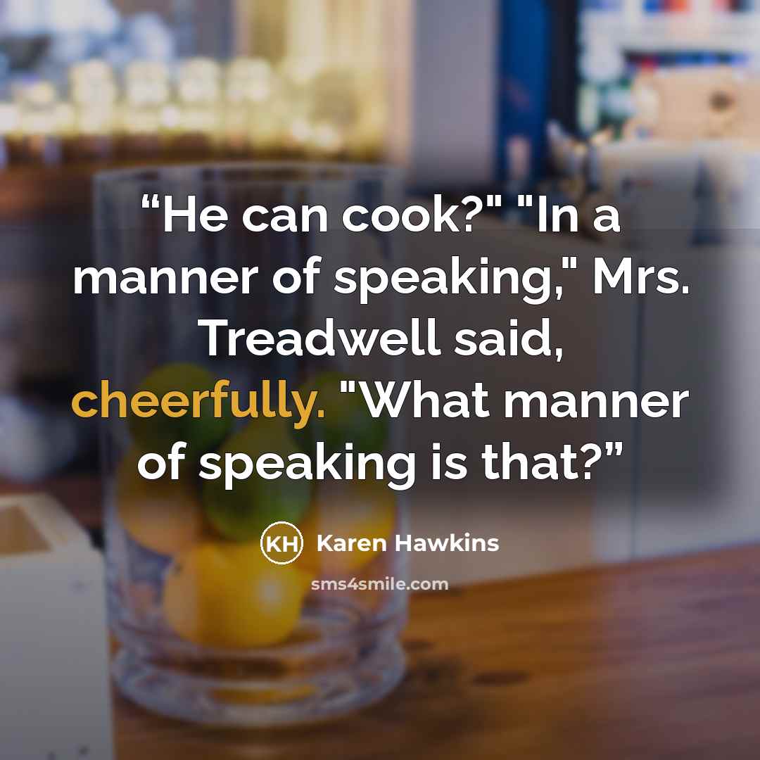 “He can cook?" "In a manner of speaking," Mrs. Treadwell said, cheerfully. "What manner of speaking is that?” quote by Karen Hawkins