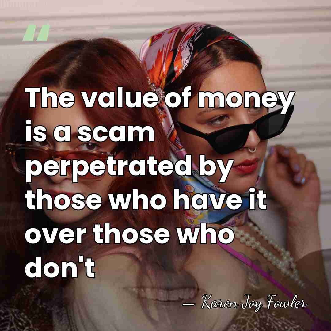 The value of money is a scam perpetrated by those who have&hellip; - Karen Joy Fowler