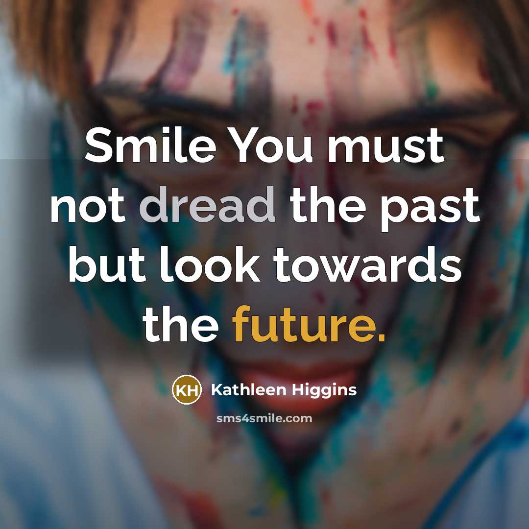 “Smile You must not dread the past but look towards…” quote by Kathleen Higgins
