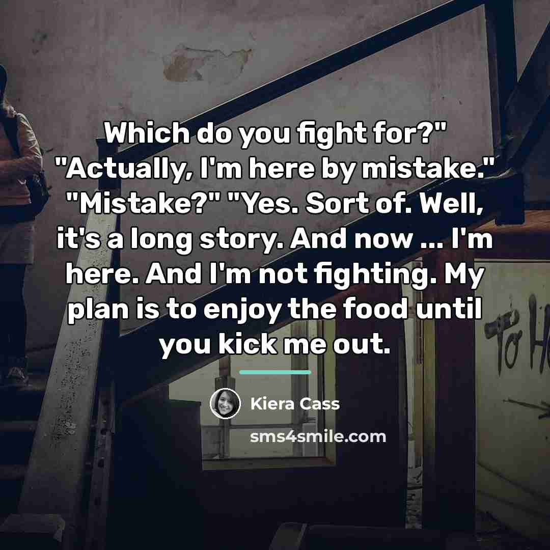 “Which do you fight for?" "Actually, I'm here by mistake."…” quote by Kiera Cass
