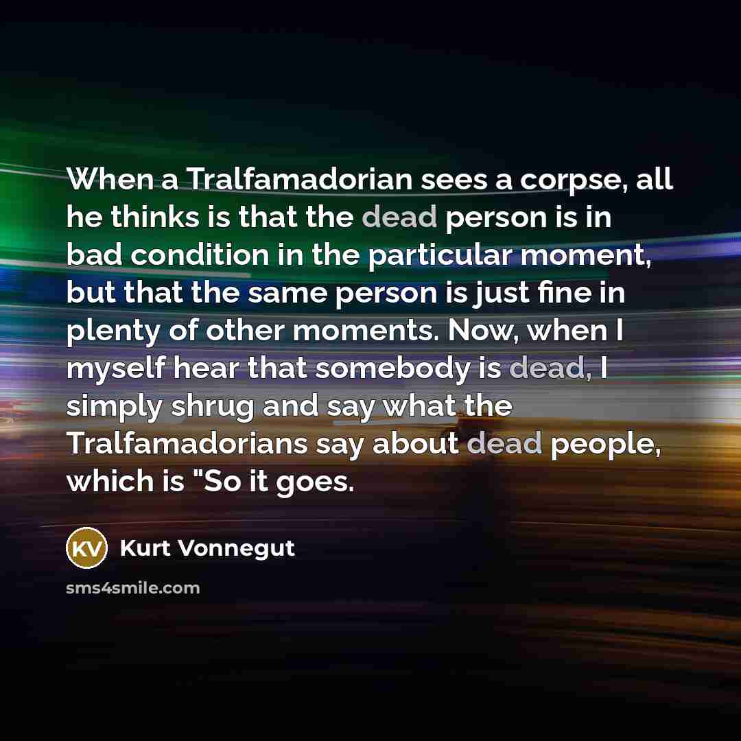 “When a Tralfamadorian sees a corpse, all he thinks is…” quote by Kurt Vonnegut
