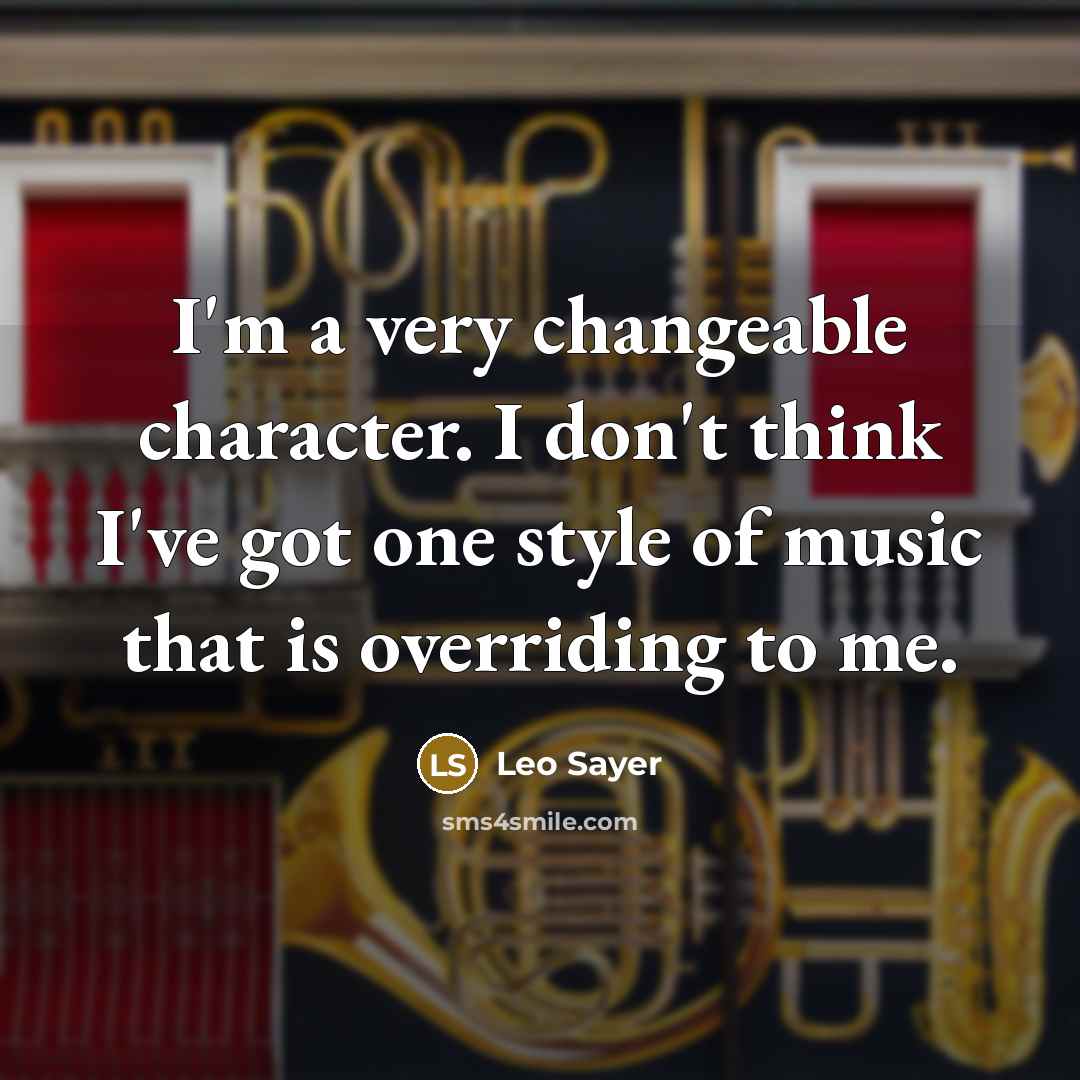 “I'm a very changeable character. I don't think I've got…” quote by Leo Sayer