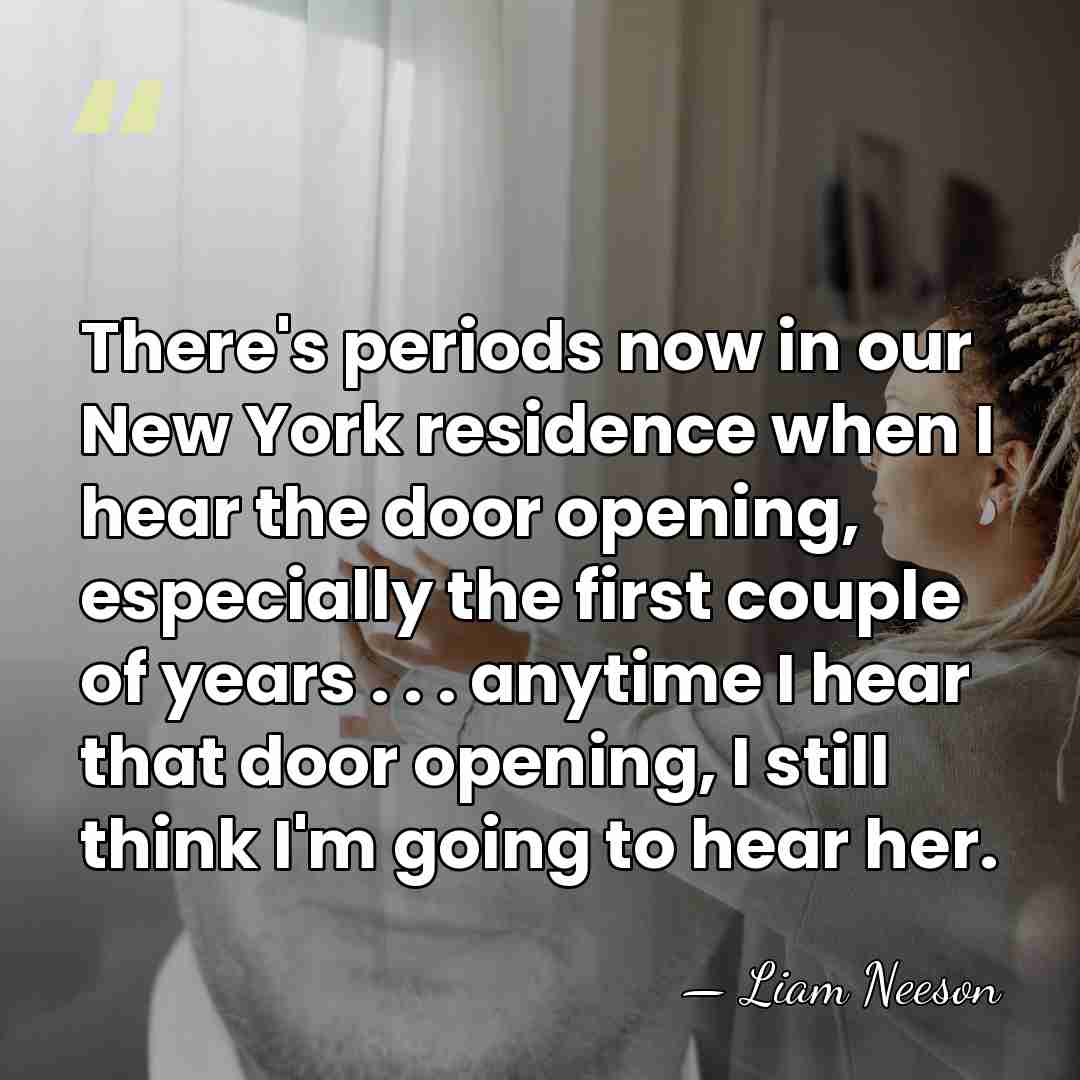 There's periods now in our New York residence when I hear the&hellip; - Liam Neeson