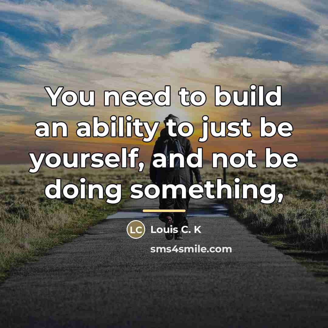 “You need to build an ability to just be yourself,…” quote by Louis C. K