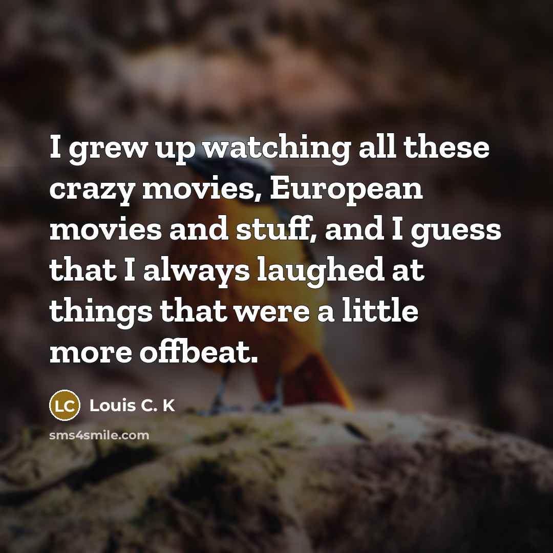 “I grew up watching all these crazy movies, European movies…” quote by Louis C. K