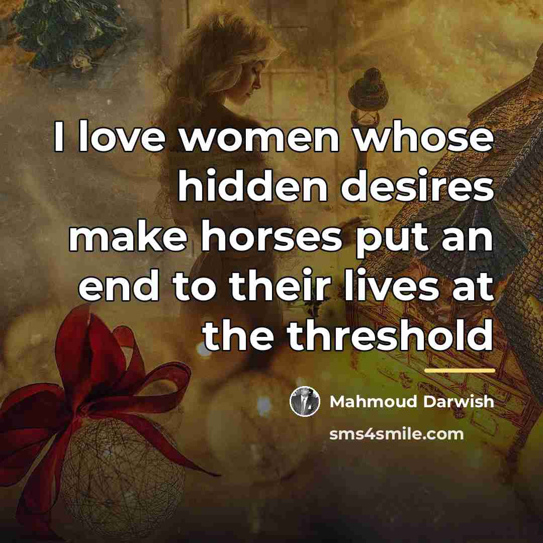 “I love women whose hidden desires make horses put an…” quote by Mahmoud Darwish