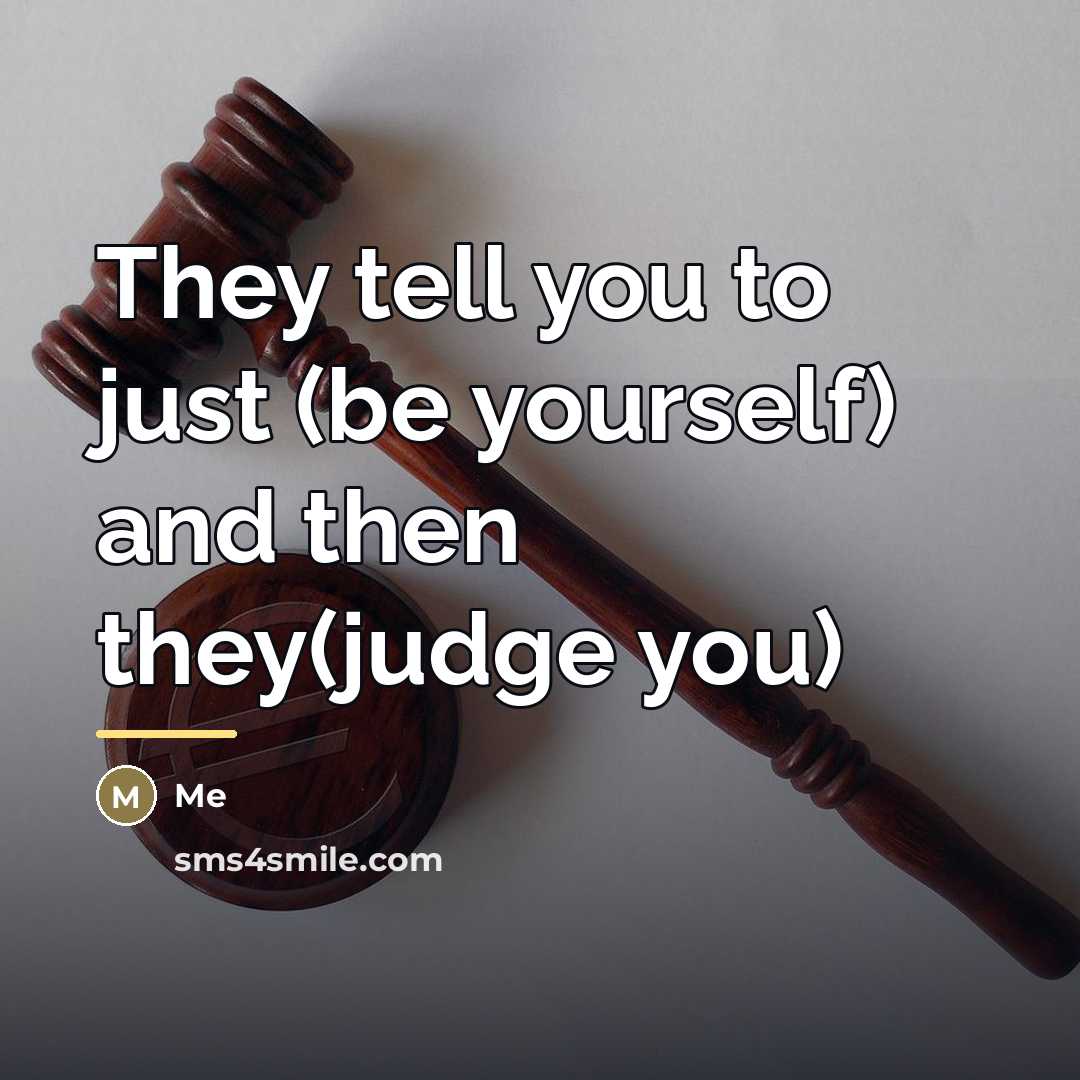 “They tell you to just (be yourself) and then they(judge…” quote by Me
