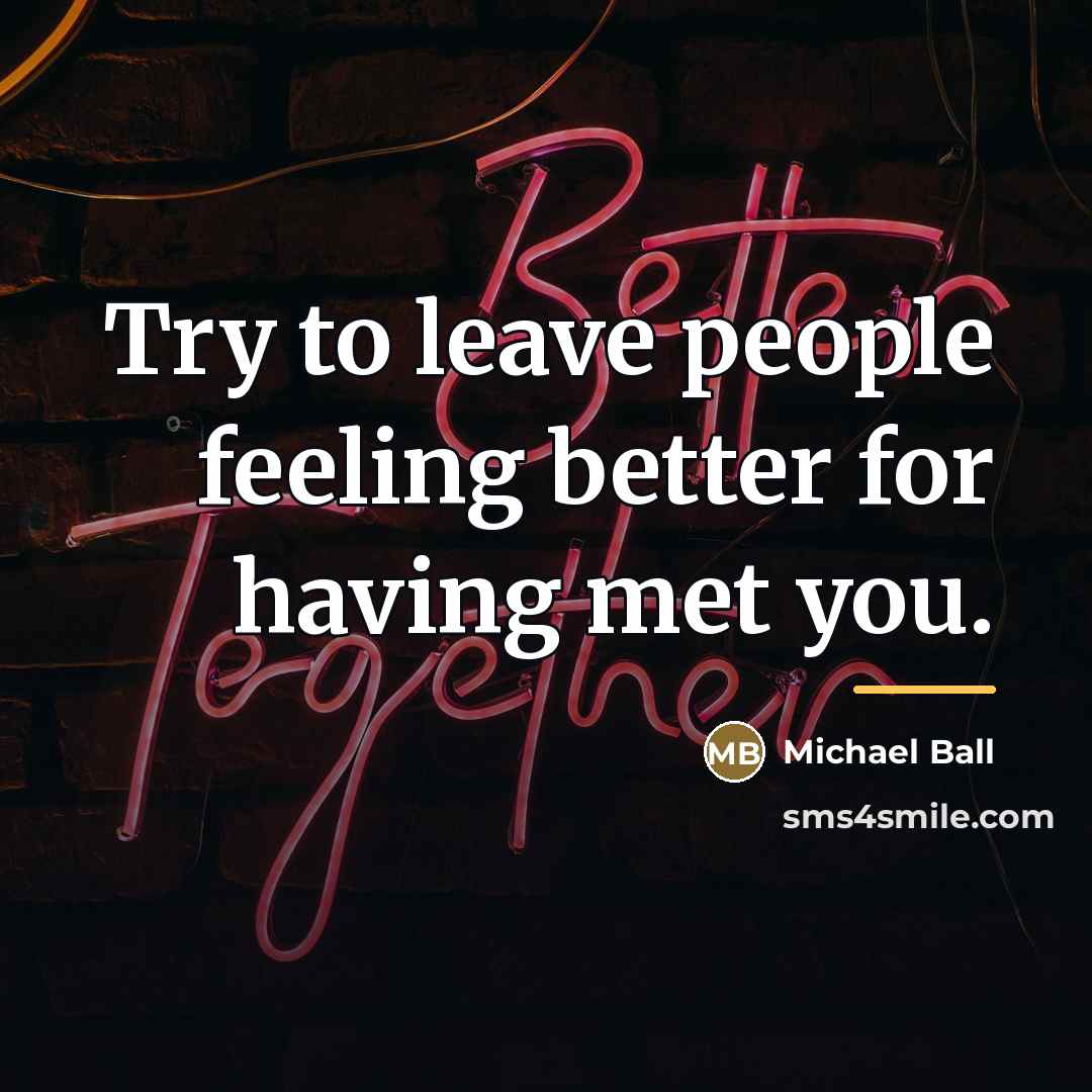 “Try to leave people feeling better for having met you.…” quote by Michael Ball