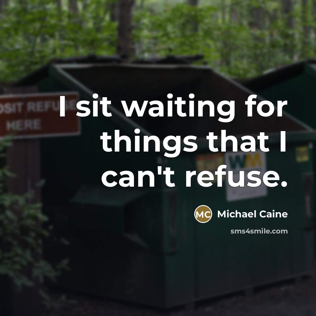 “I sit waiting for things that I can't refuse.…” quote by Michael Caine