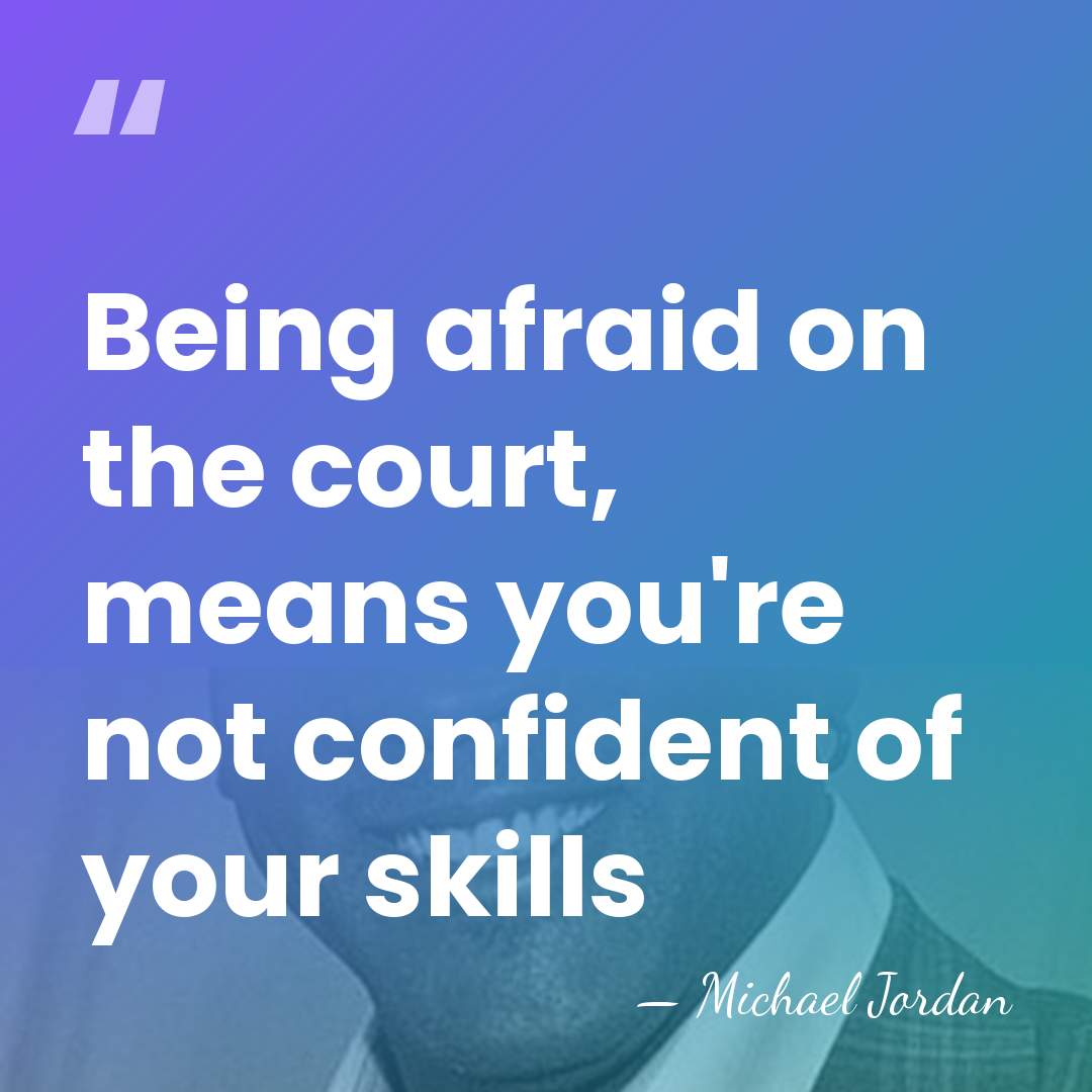 Being afraid on the court, means you're not confident of your skills - Michael Jordan