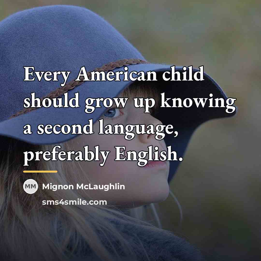“Every American child should grow up knowing a second language,…” quote by Mignon McLaughlin