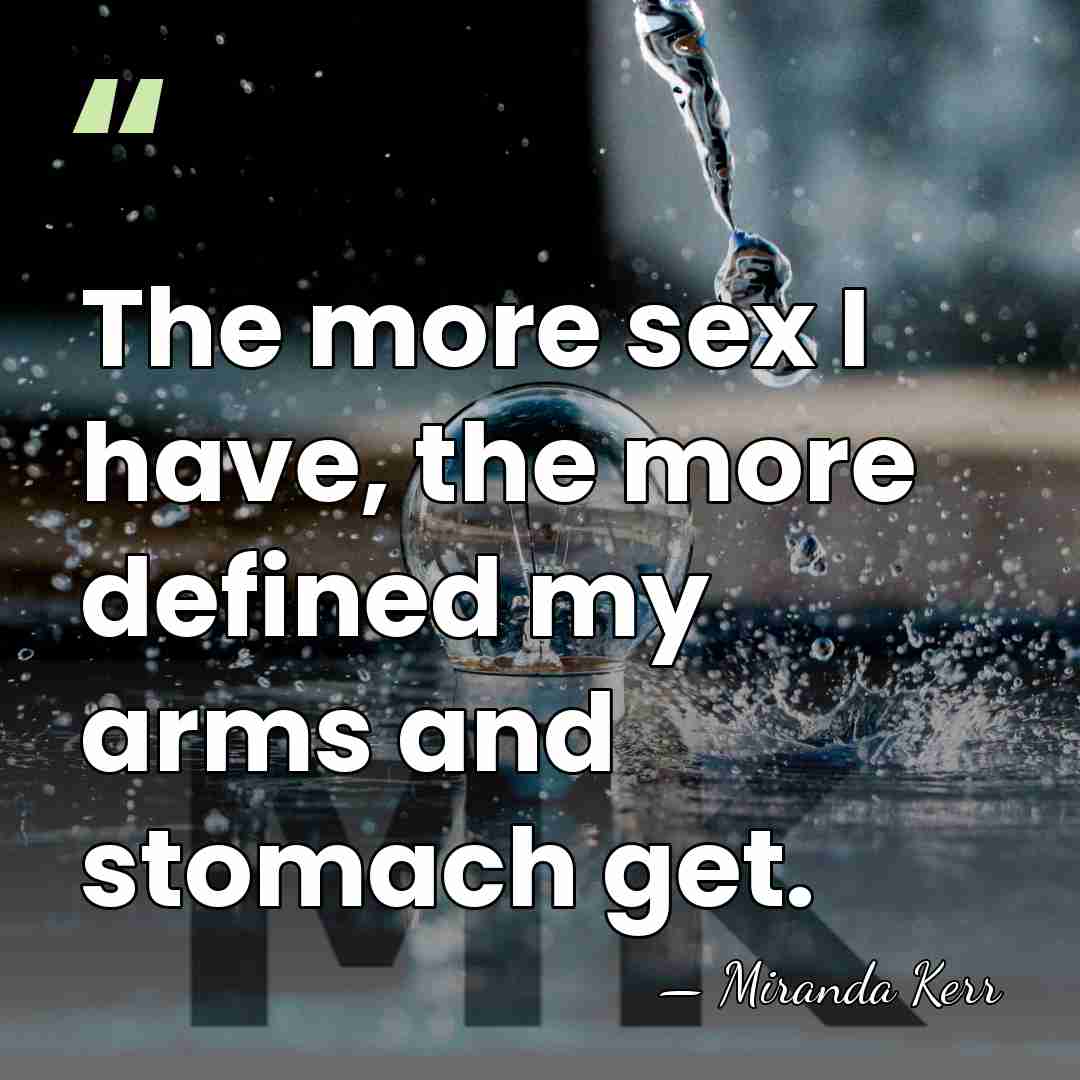 The more sex I have, the more defined my arms and stomach&hellip; - Miranda Kerr