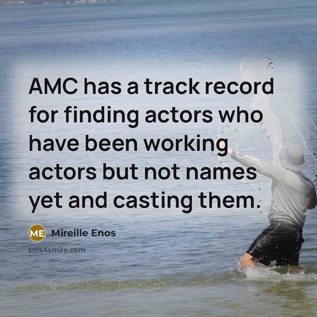 “AMC has a track record for finding actors who have been working actors but not names yet and casting them.” quote by Mireille Enos