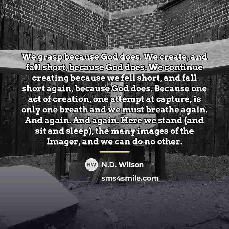 “We grasp because God does. We create, and fall short,…” quote by N.D. Wilson