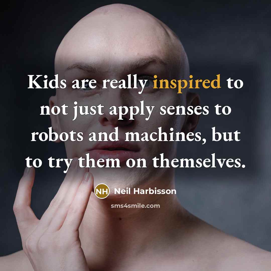 “Kids are really inspired to not just apply senses to…” quote by Neil Harbisson