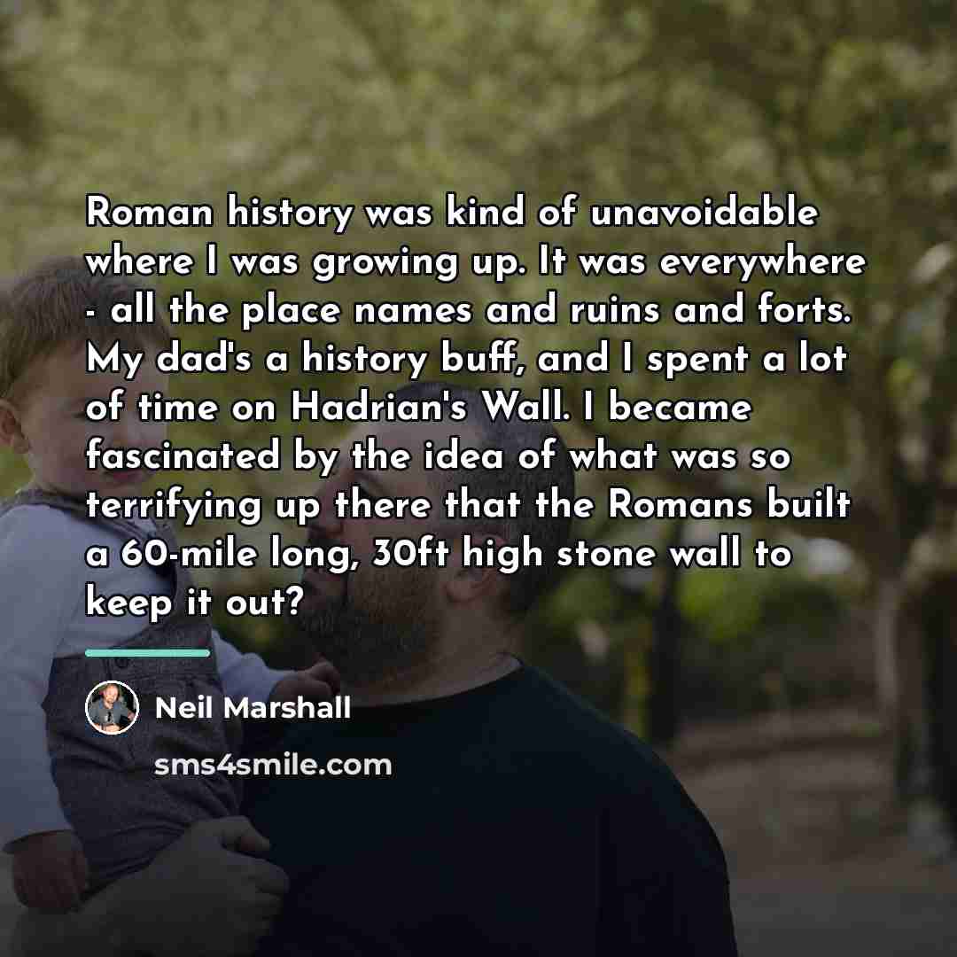 “Roman history was kind of unavoidable where I was growing…” quote by Neil Marshall