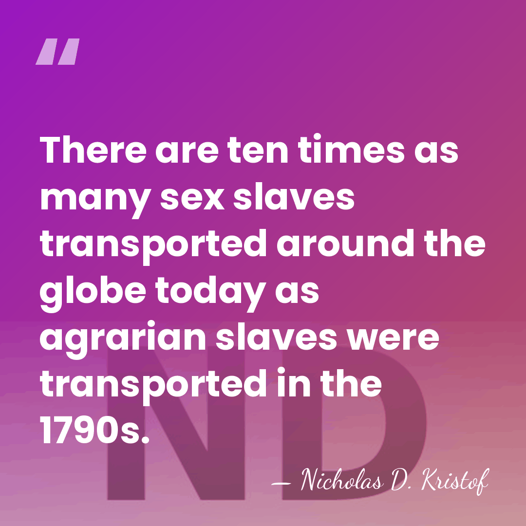 There are ten times as many sex slaves transported around the globe&hellip; - Nicholas D. Kristof