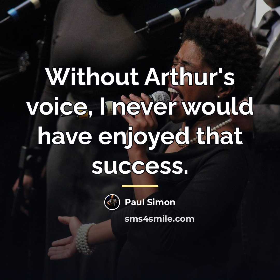 “Without Arthur's voice, I never would have enjoyed that success.…” quote by Paul Simon